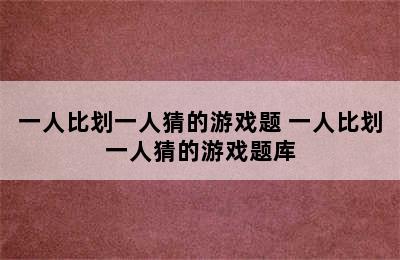 一人比划一人猜的游戏题 一人比划一人猜的游戏题库